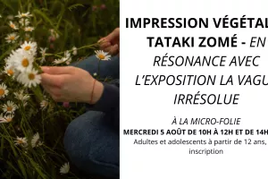 Impression végétale - TATAKI ZOMÉ - EN RÉSONANCE AVEC L’EXPOSITION LA VAGUE IRRÉSOLUE